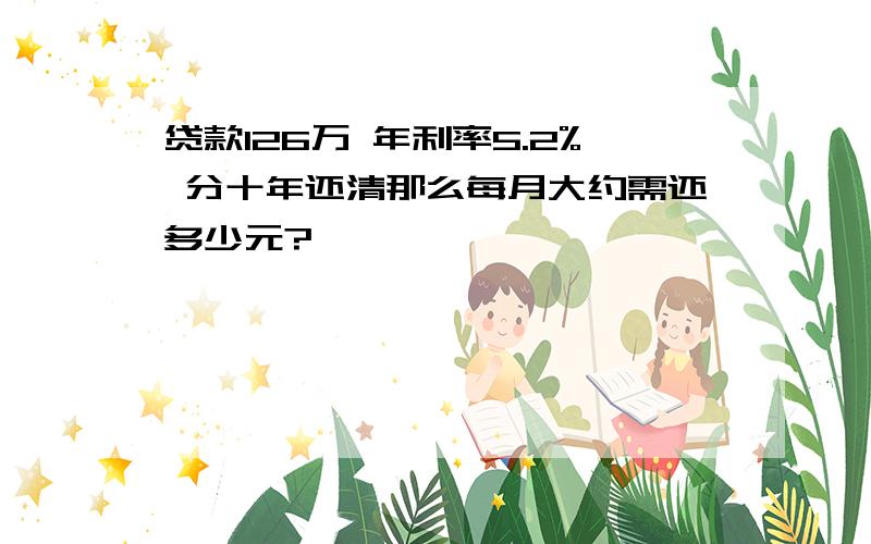 贷款126万 年利率5.2% 分十年还清那么每月大约需还多少元?