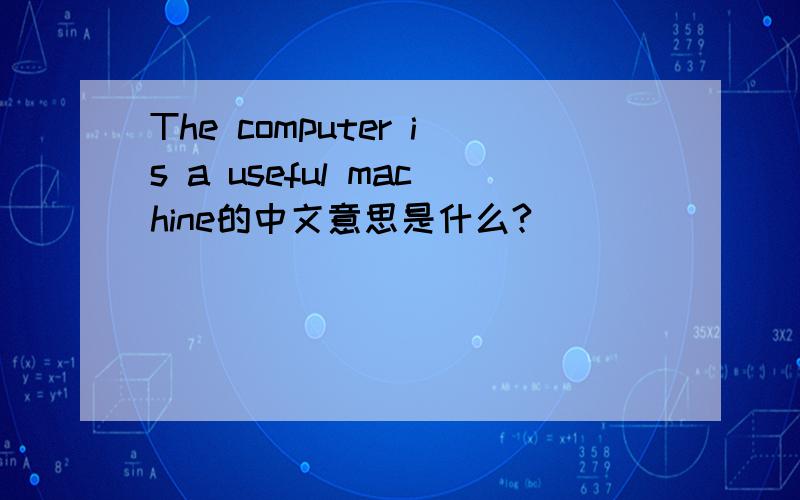 The computer is a useful machine的中文意思是什么?