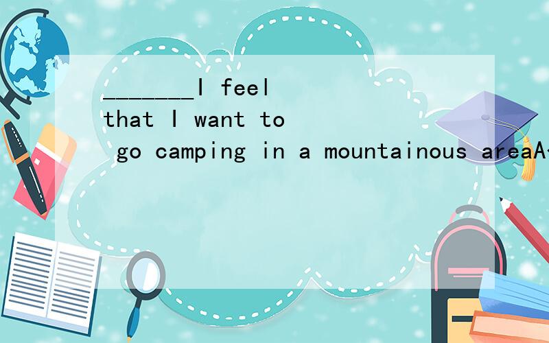_______I feel that I want to go camping in a mountainous areaA< At a time B< At times C< At one time D