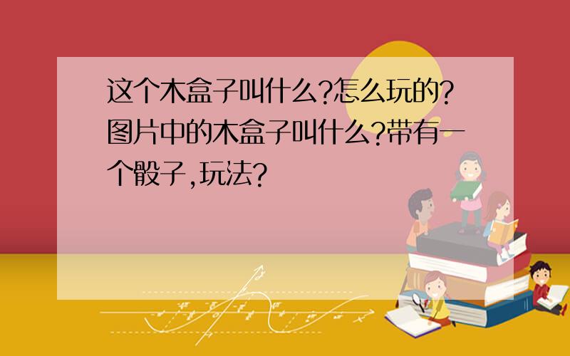 这个木盒子叫什么?怎么玩的?图片中的木盒子叫什么?带有一个骰子,玩法?