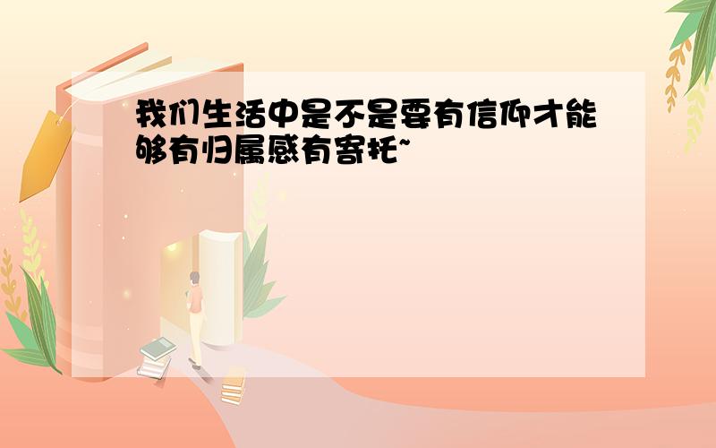 我们生活中是不是要有信仰才能够有归属感有寄托~