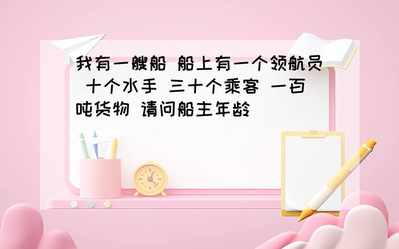 我有一艘船 船上有一个领航员 十个水手 三十个乘客 一百吨货物 请问船主年龄