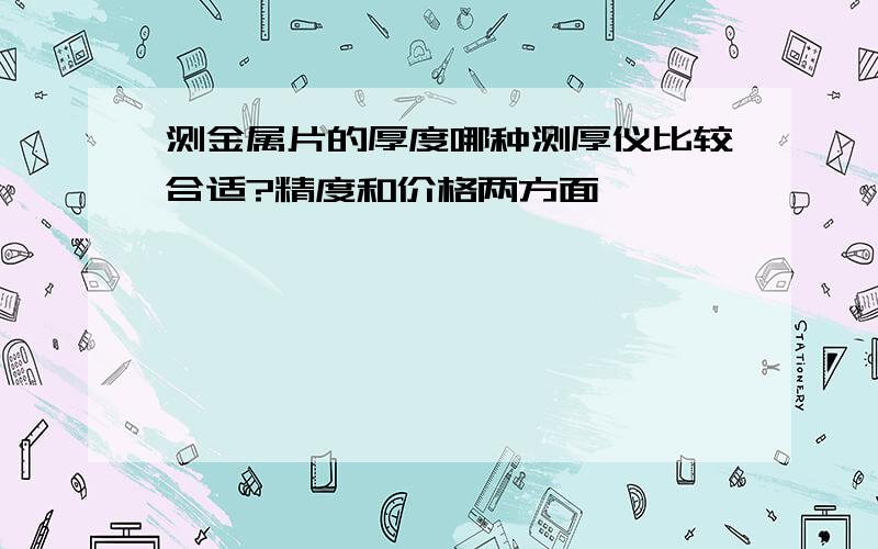 测金属片的厚度哪种测厚仪比较合适?精度和价格两方面