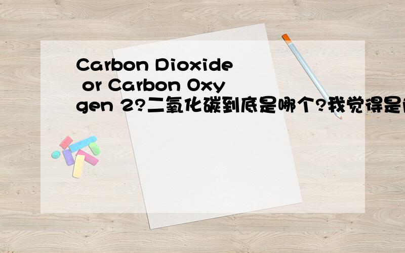 Carbon Dioxide or Carbon Oxygen 2?二氧化碳到底是哪个?我觉得是前者,但按照化学元素周期表对照下来又好象是后者?