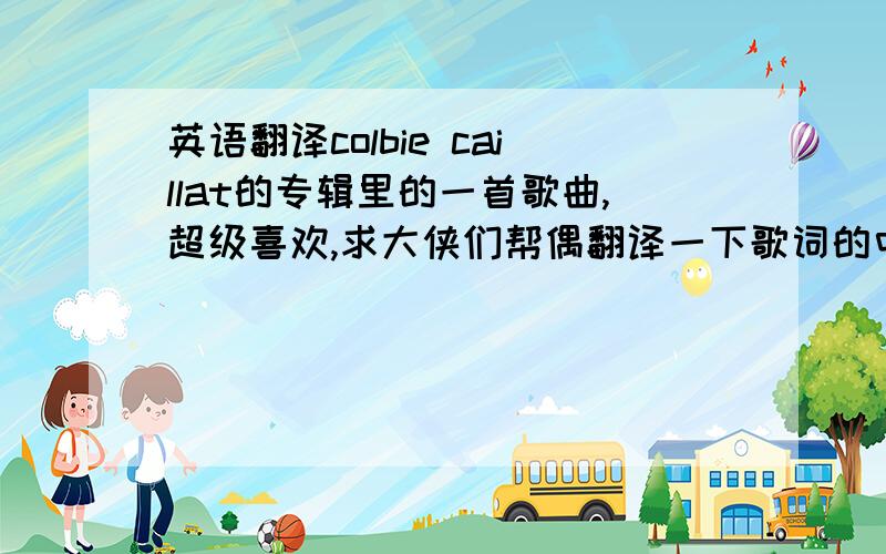 英语翻译colbie caillat的专辑里的一首歌曲,超级喜欢,求大侠们帮偶翻译一下歌词的中文意思!