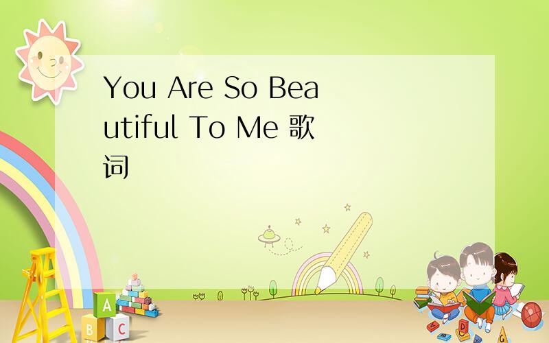 You Are So Beautiful To Me 歌词