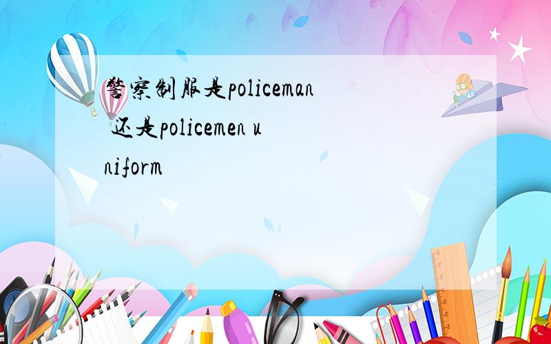 警察制服是policeman 还是policemen uniform