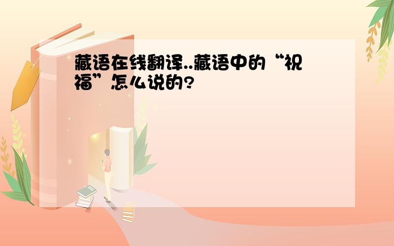 藏语在线翻译..藏语中的“祝福”怎么说的?