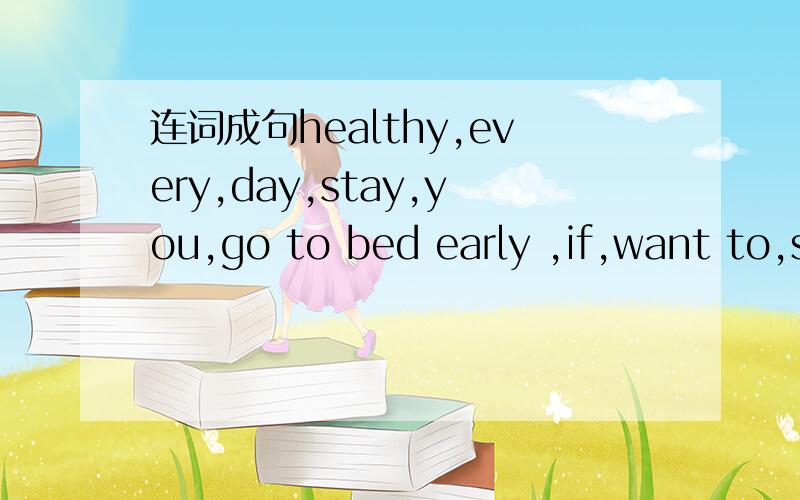 连词成句healthy,every,day,stay,you,go to bed early ,if,want to,should