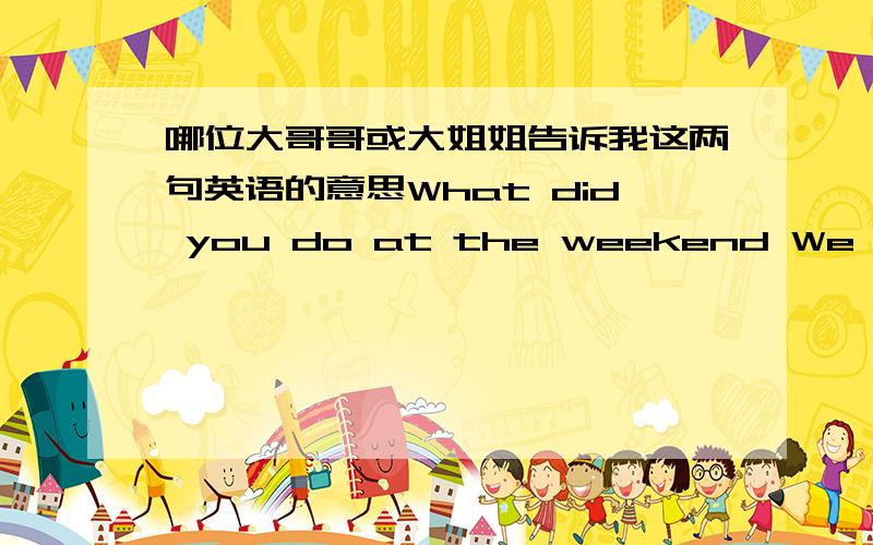 哪位大哥哥或大姐姐告诉我这两句英语的意思What did you do at the weekend We visited lots of places.