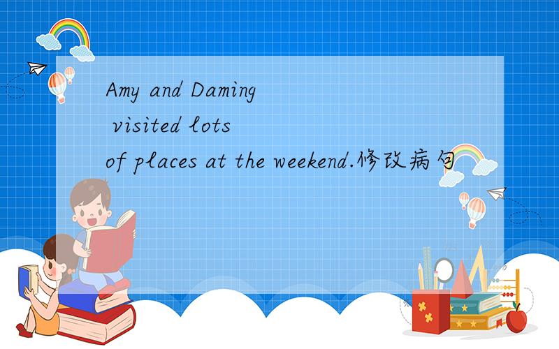 Amy and Daming visited lots of places at the weekend.修改病句