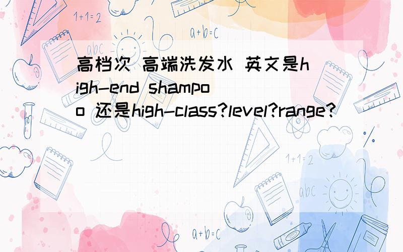 高档次 高端洗发水 英文是high-end shampoo 还是high-class?level?range?