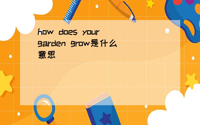 how does your garden grow是什么意思