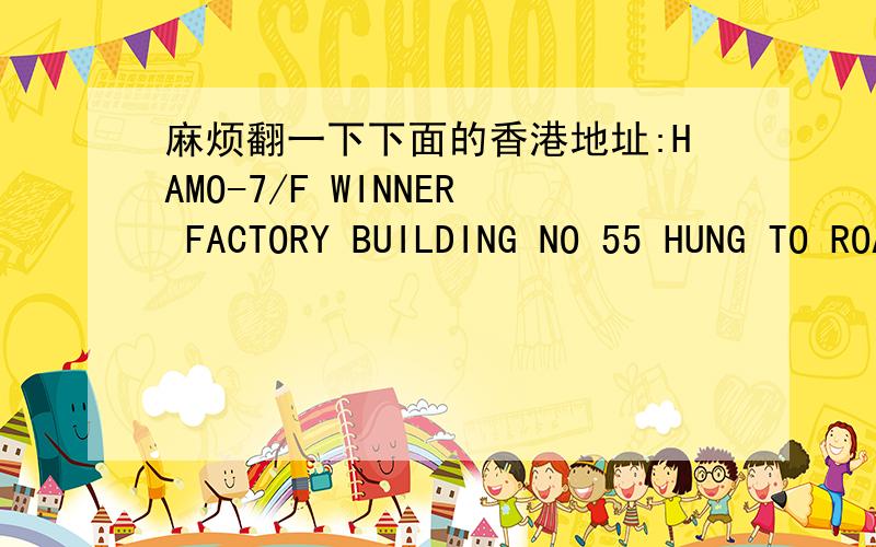 麻烦翻一下下面的香港地址:HAMO-7/F WINNER FACTORY BUILDING NO 55 HUNG TO ROAD,KWUN TUNG HK