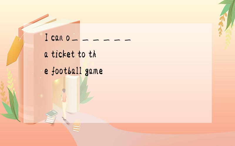 I can o______ a ticket to the football game