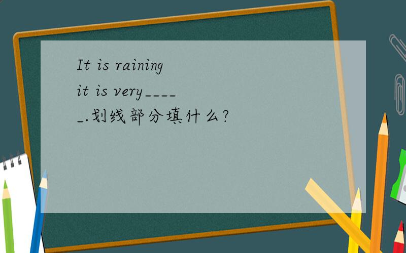 It is raining it is very_____.划线部分填什么?