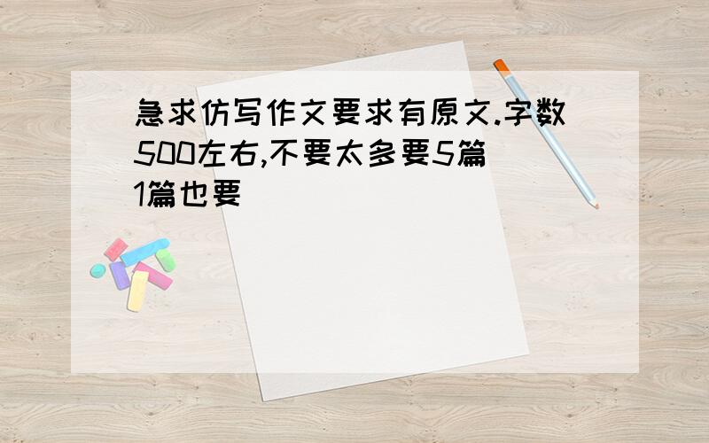 急求仿写作文要求有原文.字数500左右,不要太多要5篇(1篇也要)