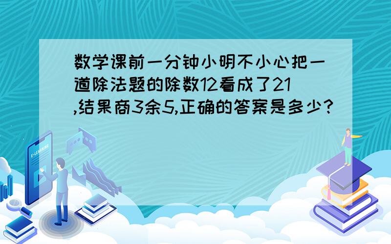 数学课前一分钟小明不小心把一道除法题的除数12看成了21,结果商3余5,正确的答案是多少?