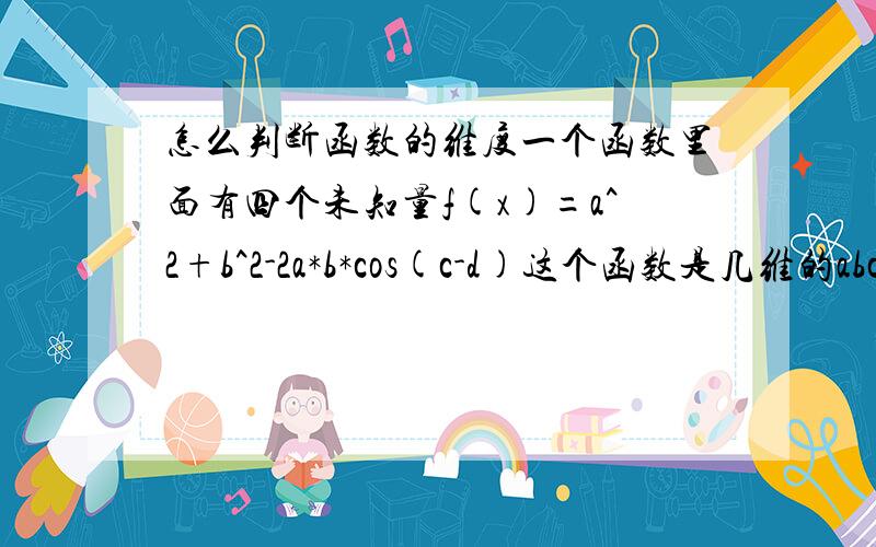 怎么判断函数的维度一个函数里面有四个未知量f(x)=a^2+b^2-2a*b*cos(c-d)这个函数是几维的abcd都是未知数= =f=a^2+b^2-2a*b*cos(c-d)