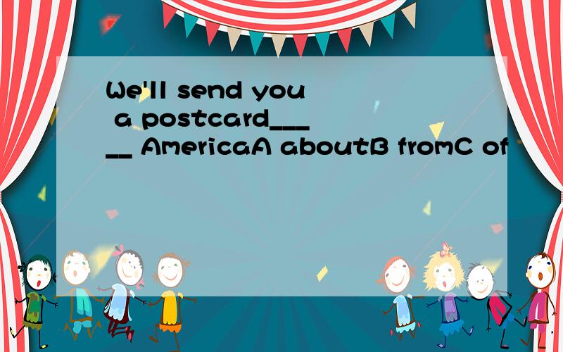 We'll send you a postcard_____ AmericaA aboutB fromC of