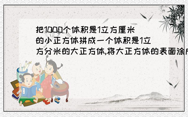 把1000个体积是1立方厘米的小正方体拼成一个体积是1立方分米的大正方体,将大正方体的表面涂成红色,再把正方体分成原来的1000个小正方体,这些小正方体中有（ ）个表面无红色.