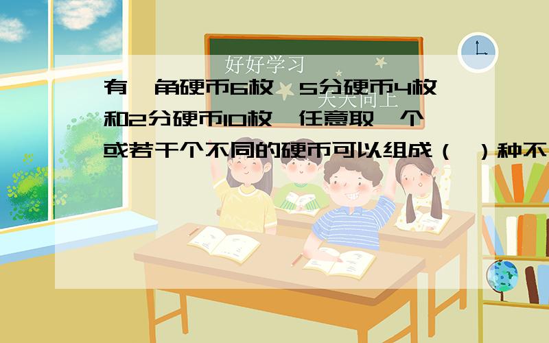 有一角硬币6枚、5分硬币4枚和2分硬币10枚,任意取一个或若干个不同的硬币可以组成（ ）种不同的币值