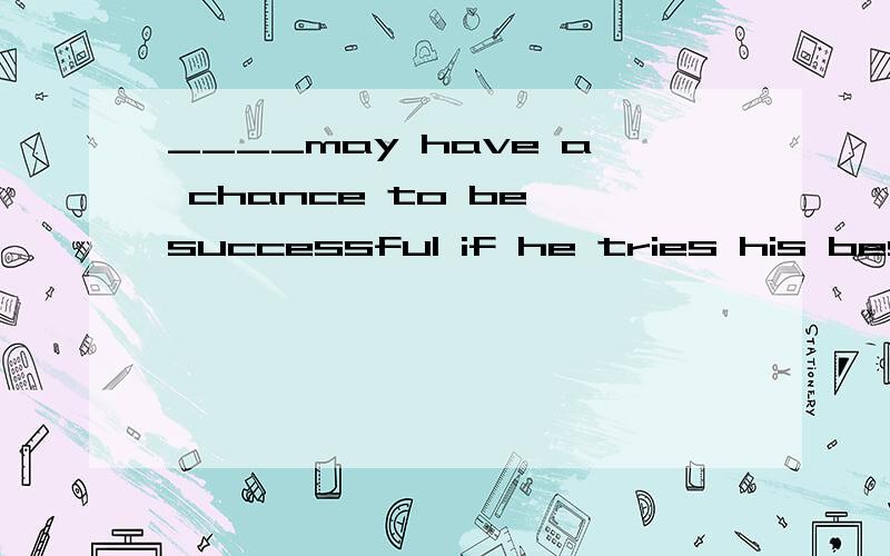 ____may have a chance to be successful if he tries his best.A somebody B everybody 为什么选B everybody不得用第三人称单数吗?为什么是have不是has?可怜我求学心切.