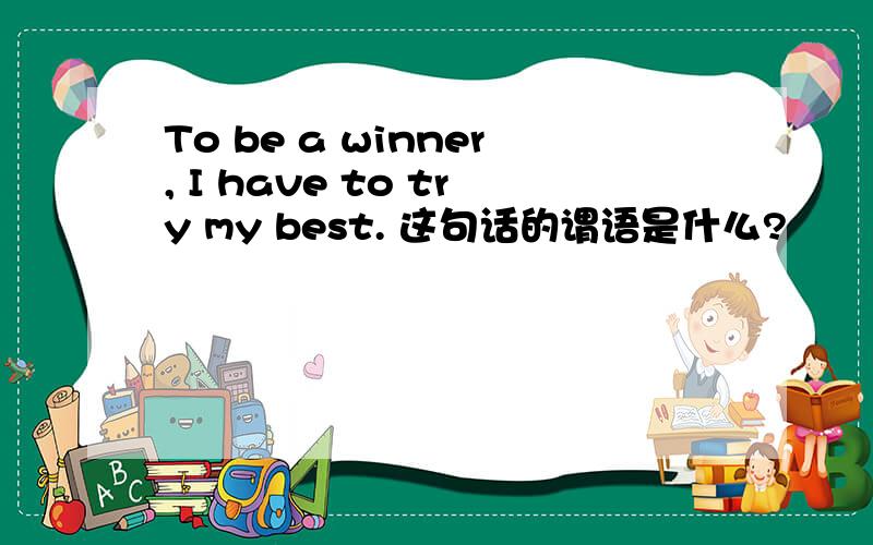 To be a winner, I have to try my best. 这句话的谓语是什么?