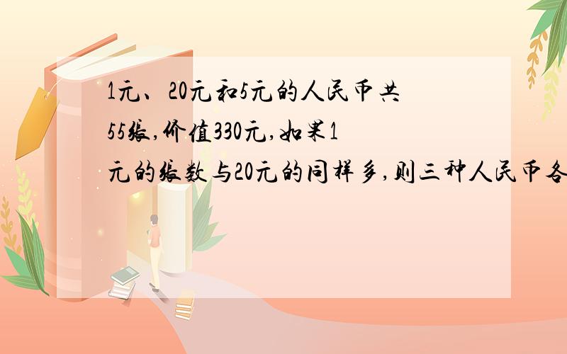 1元、20元和5元的人民币共55张,价值330元,如果1元的张数与20元的同样多,则三种人民币各有多少张?