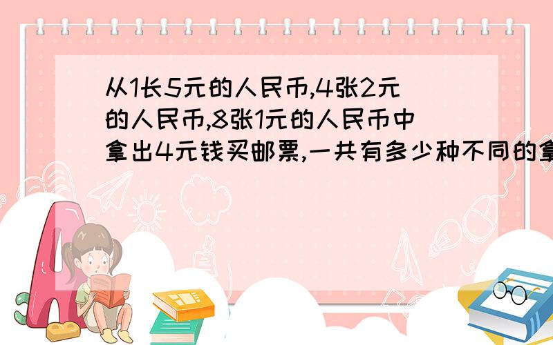 从1长5元的人民币,4张2元的人民币,8张1元的人民币中拿出4元钱买邮票,一共有多少种不同的拿法