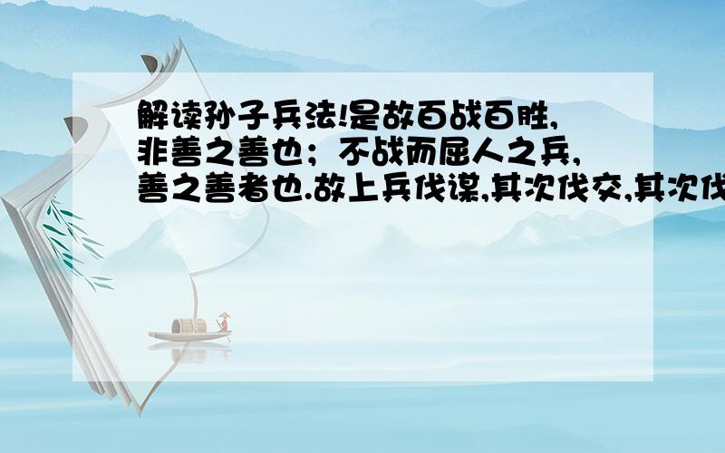 解读孙子兵法!是故百战百胜,非善之善也；不战而屈人之兵,善之善者也.故上兵伐谋,其次伐交,其次伐兵,其下攻城.