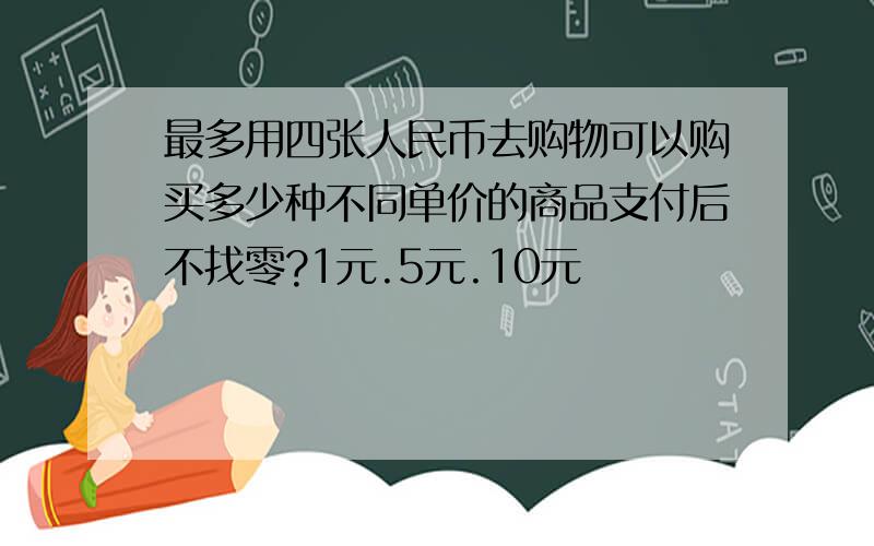 最多用四张人民币去购物可以购买多少种不同单价的商品支付后不找零?1元.5元.10元