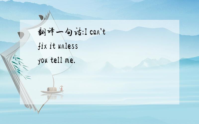 翻译一句话：I can't fix it unless you tell me.