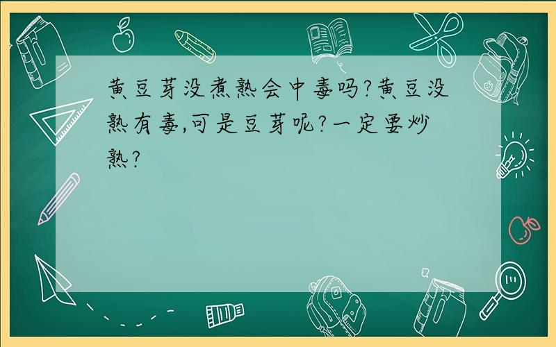 黄豆芽没煮熟会中毒吗?黄豆没熟有毒,可是豆芽呢?一定要炒熟?