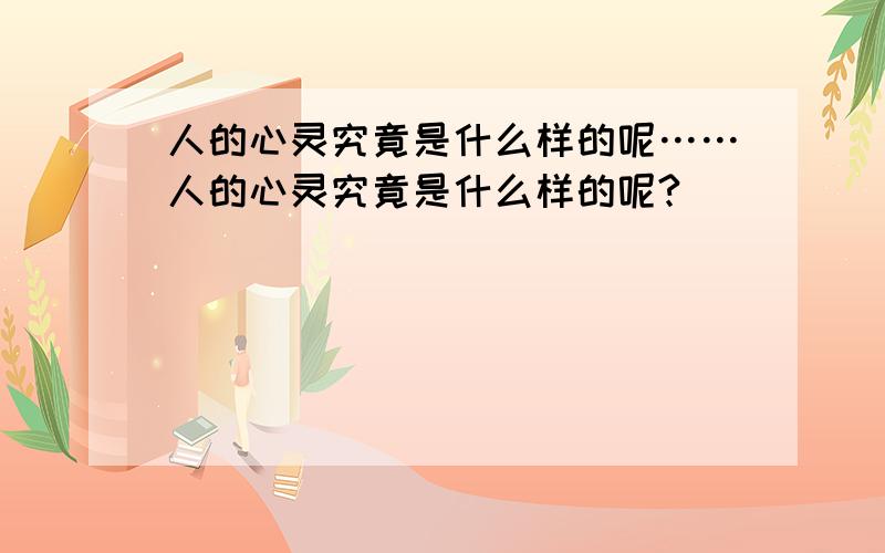 人的心灵究竟是什么样的呢……人的心灵究竟是什么样的呢?