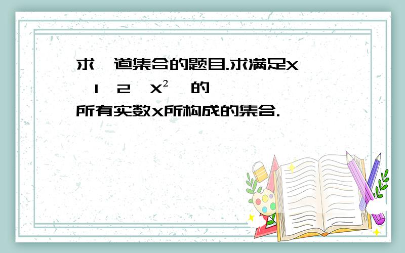 求一道集合的题目.求满足X∈{1,2,X²}的所有实数X所构成的集合.