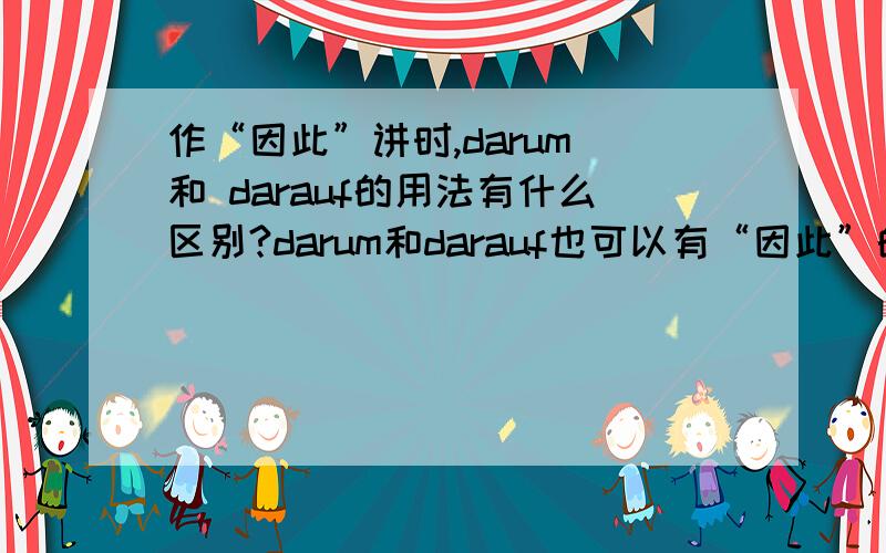 作“因此”讲时,darum 和 darauf的用法有什么区别?darum和darauf也可以有“因此”的意思,是不是用法上有点区别?我看到两个句子：.,darum hat er es verkauft.因此他把它卖了..,und wurde darauf noch eine weiter