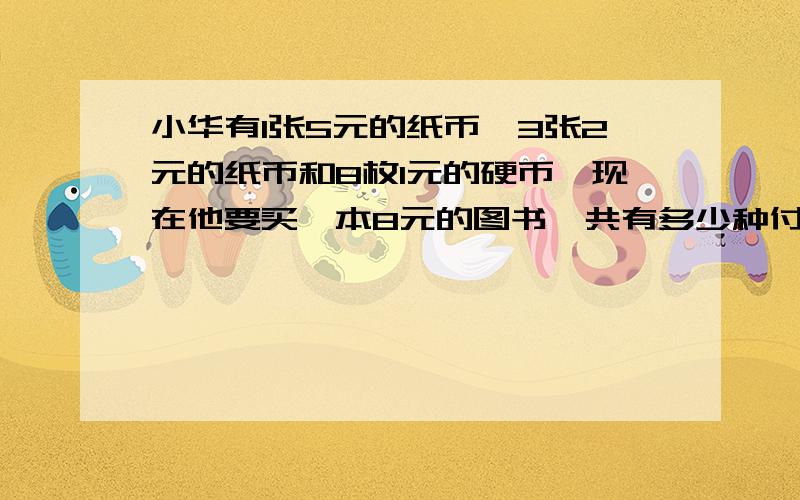 小华有1张5元的纸币,3张2元的纸币和8枚1元的硬币,现在他要买一本8元的图书,共有多少种付钱的方法?