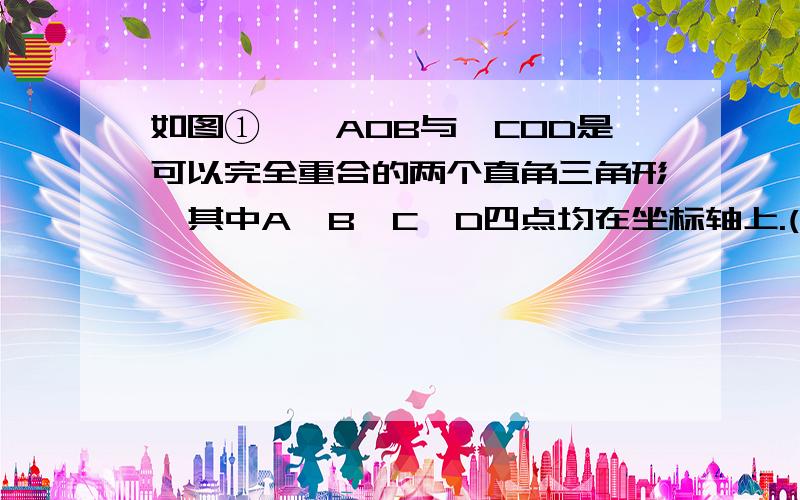 如图①,△AOB与△COD是可以完全重合的两个直角三角形,其中A,B,C,D四点均在坐标轴上.(1)如果B(0,-3)如图①,△AOB与△COD是可以完全重合的两个直角三角形,其中A、B、C、D四点均在坐标轴上. (1) 如