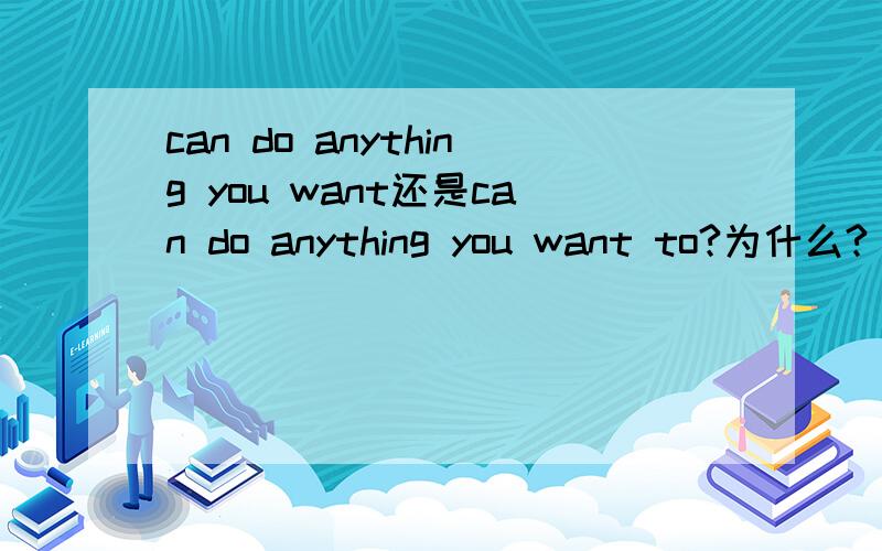 can do anything you want还是can do anything you want to?为什么?