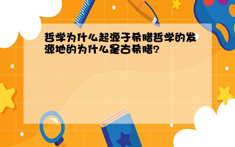 哲学为什么起源于希腊哲学的发源地的为什么是古希腊?