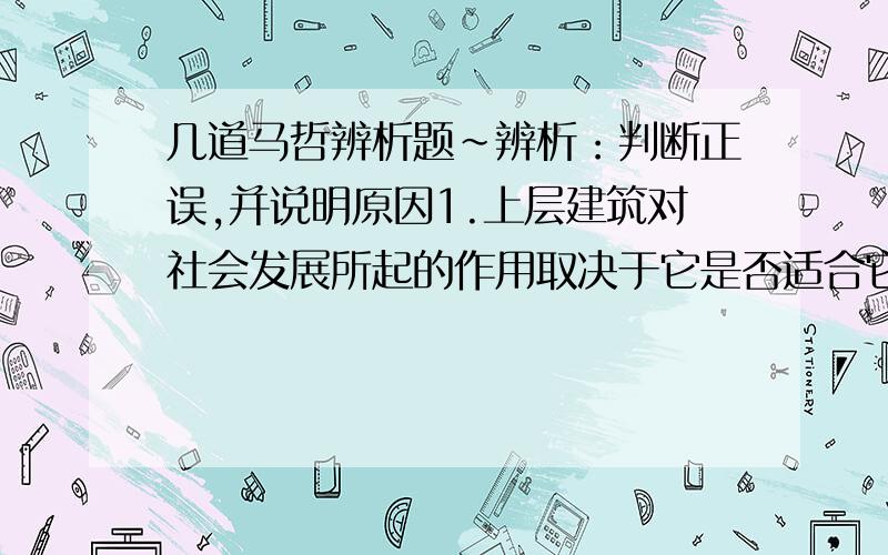 几道马哲辨析题~辨析：判断正误,并说明原因1.上层建筑对社会发展所起的作用取决于它是否适合它所服务的经济基础2.群众和英雄共同创造了历史.3.矛盾的同一性是指一事物同自身的等同性.