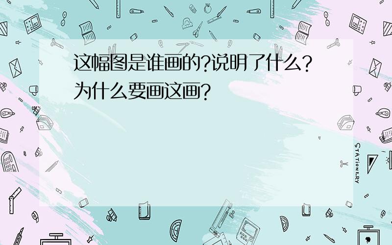 这幅图是谁画的?说明了什么?为什么要画这画?