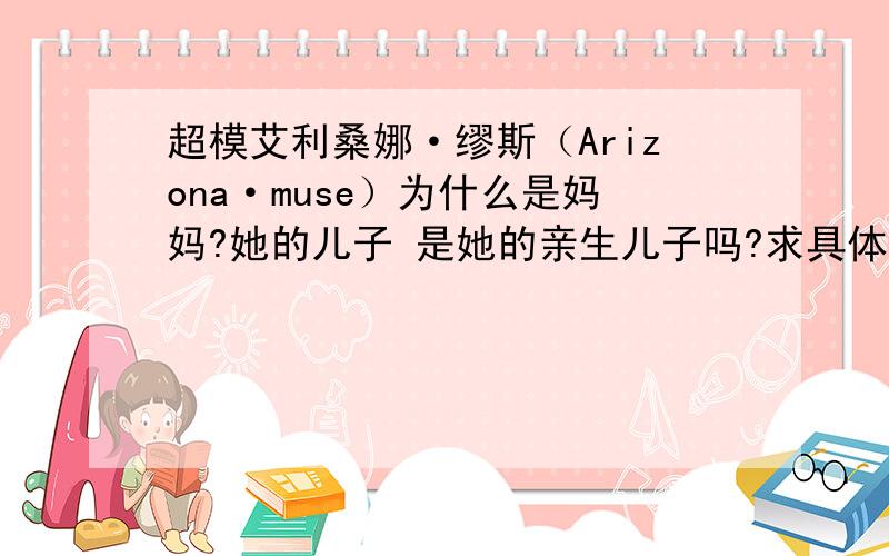 超模艾利桑娜·缪斯（Arizona·muse）为什么是妈妈?她的儿子 是她的亲生儿子吗?求具体情况