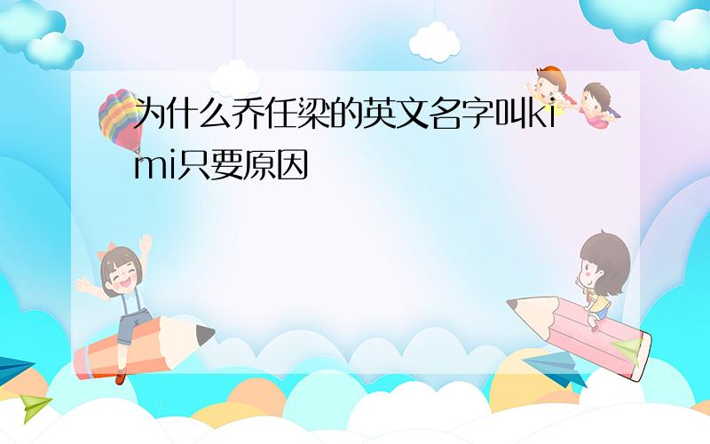 为什么乔任梁的英文名字叫kimi只要原因