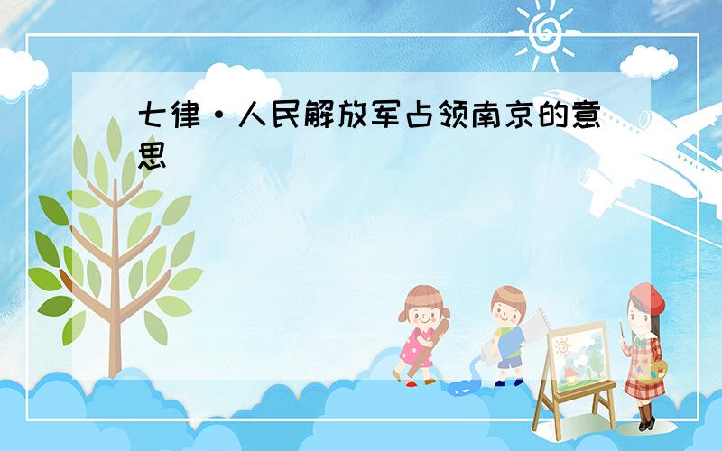 七律·人民解放军占领南京的意思