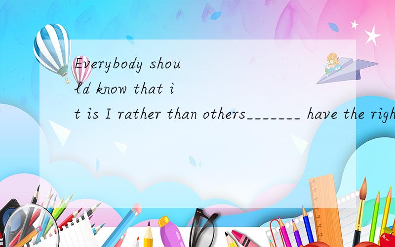 Everybody should know that it is I rather than others_______ have the right to decide．A．which B．what C．who D．whom 为什么选c that it is i 是什么用法