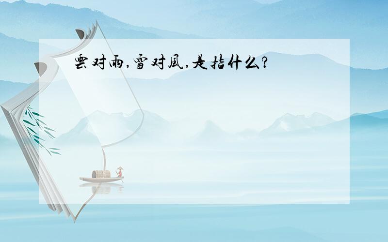 云对雨,雪对风,是指什么?