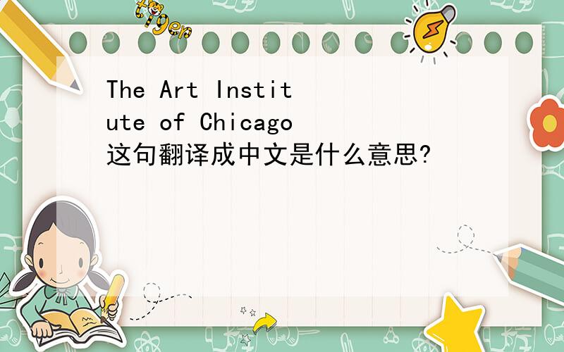 The Art Institute of Chicago这句翻译成中文是什么意思?