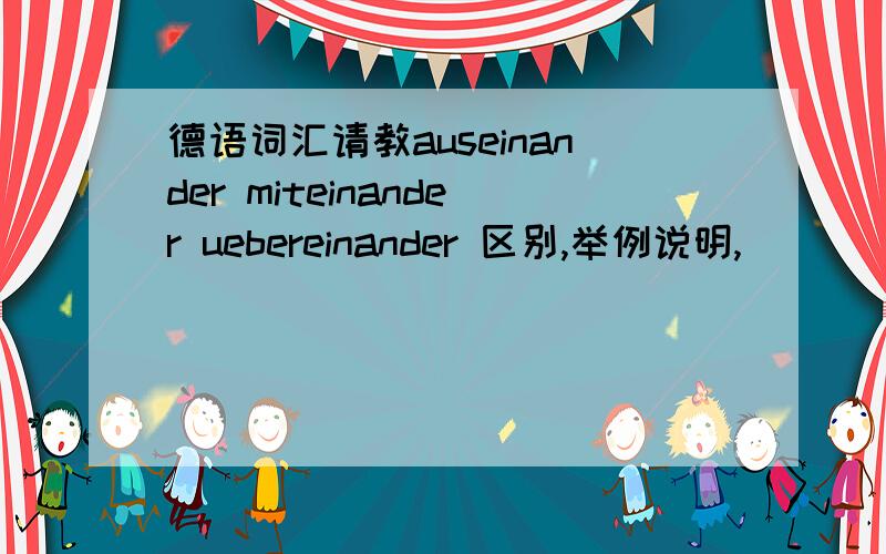 德语词汇请教auseinander miteinander uebereinander 区别,举例说明,